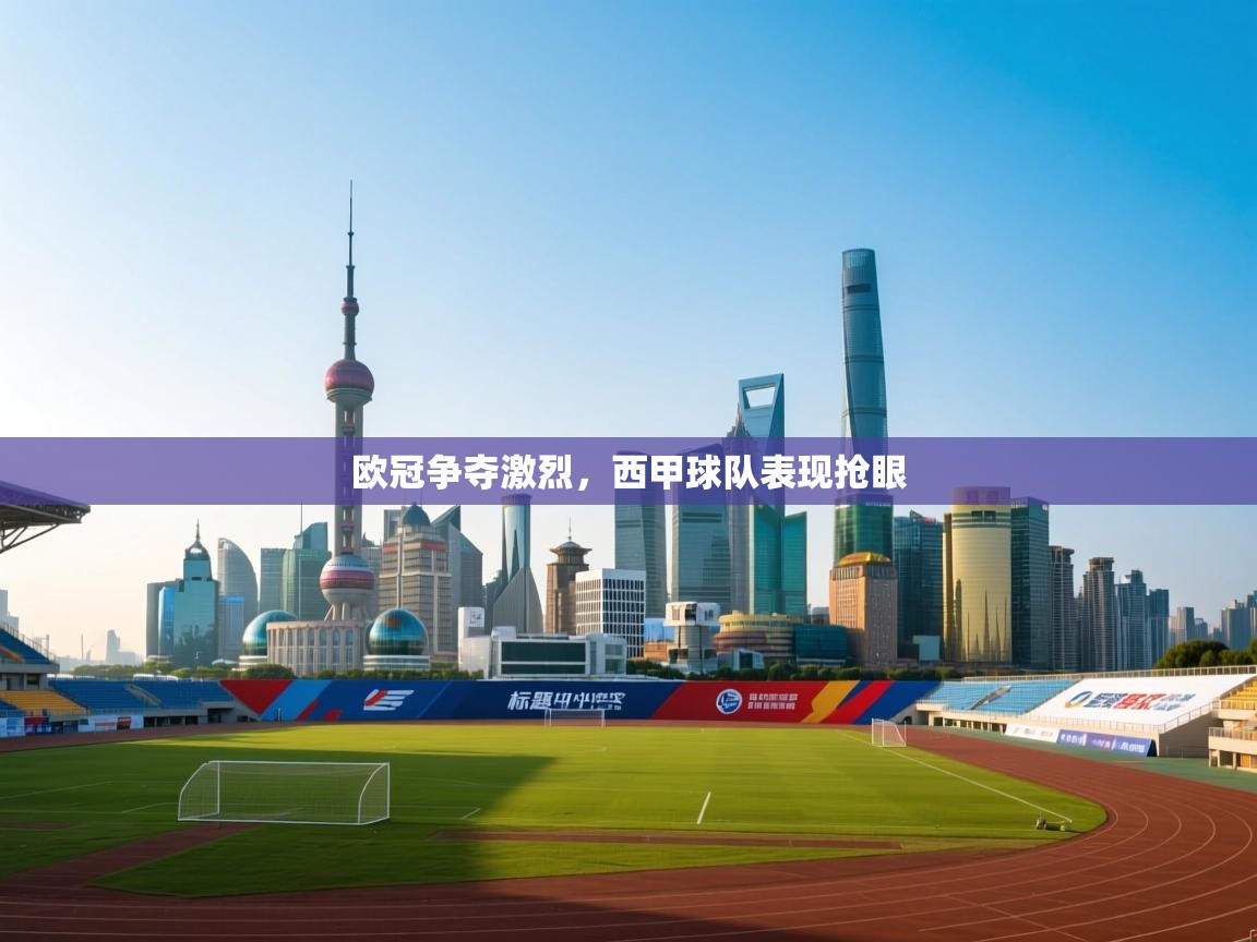 欧冠争夺激烈，西甲球队表现抢眼