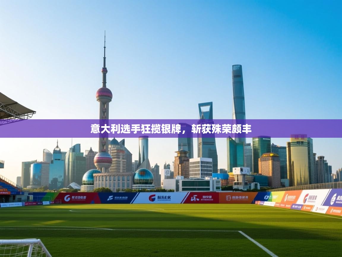 意大利选手狂揽银牌，斩获殊荣颇丰