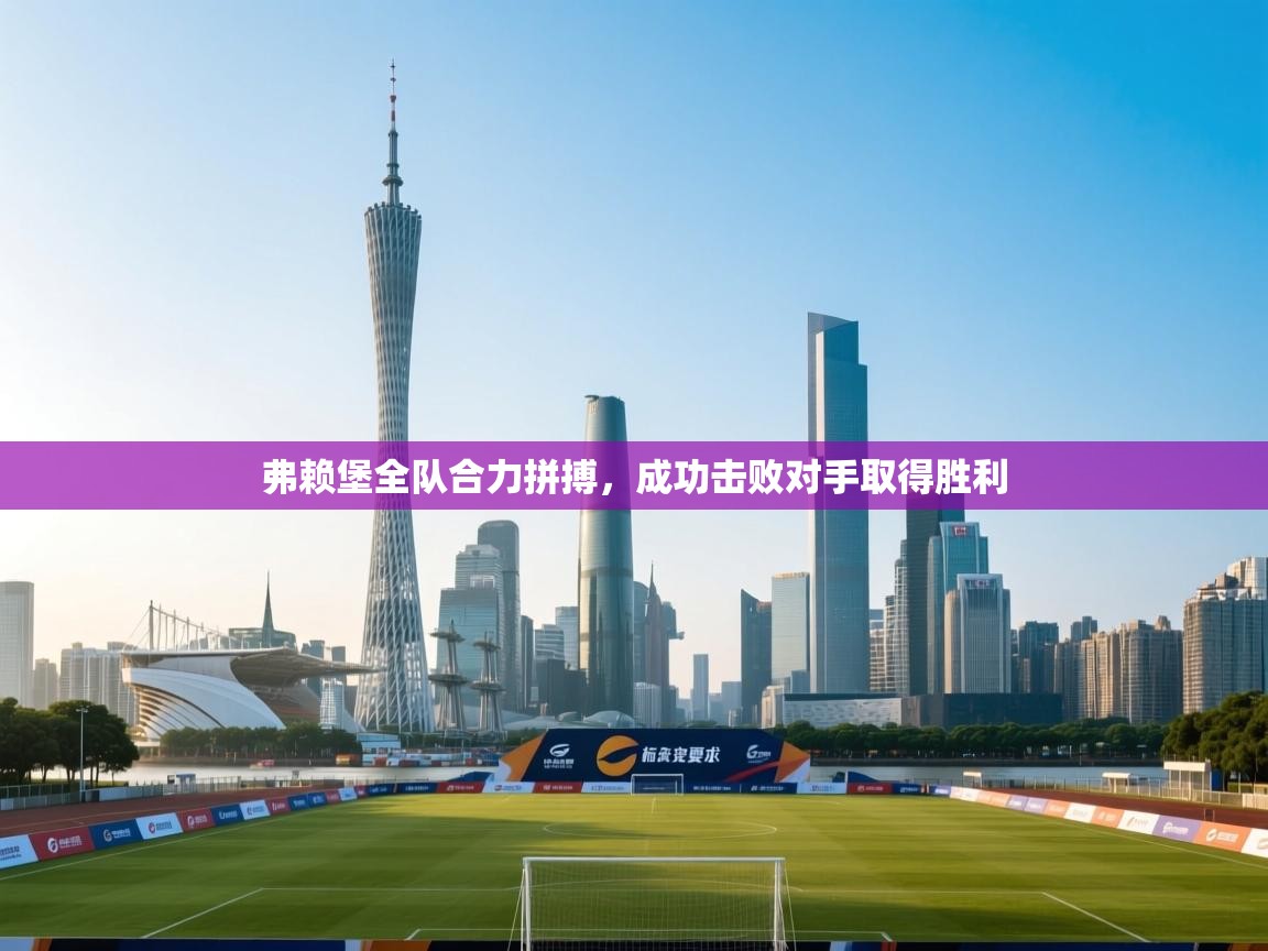 弗赖堡全队合力拼搏，成功击败对手取得胜利